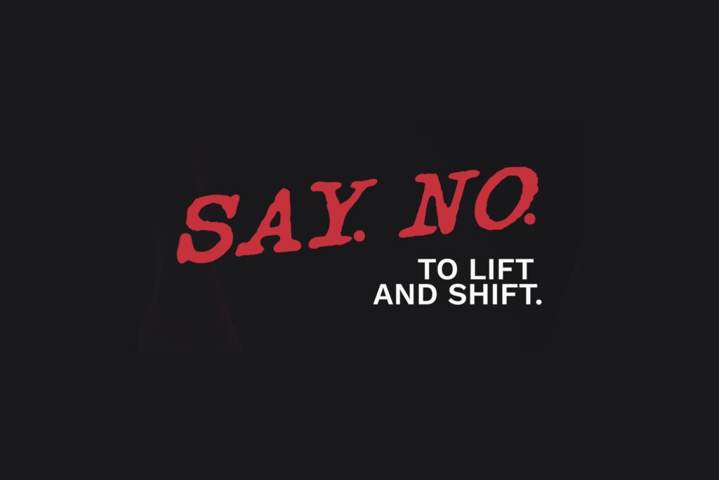 Leaders Should Say No to Lift and Shift. Here’s Why.