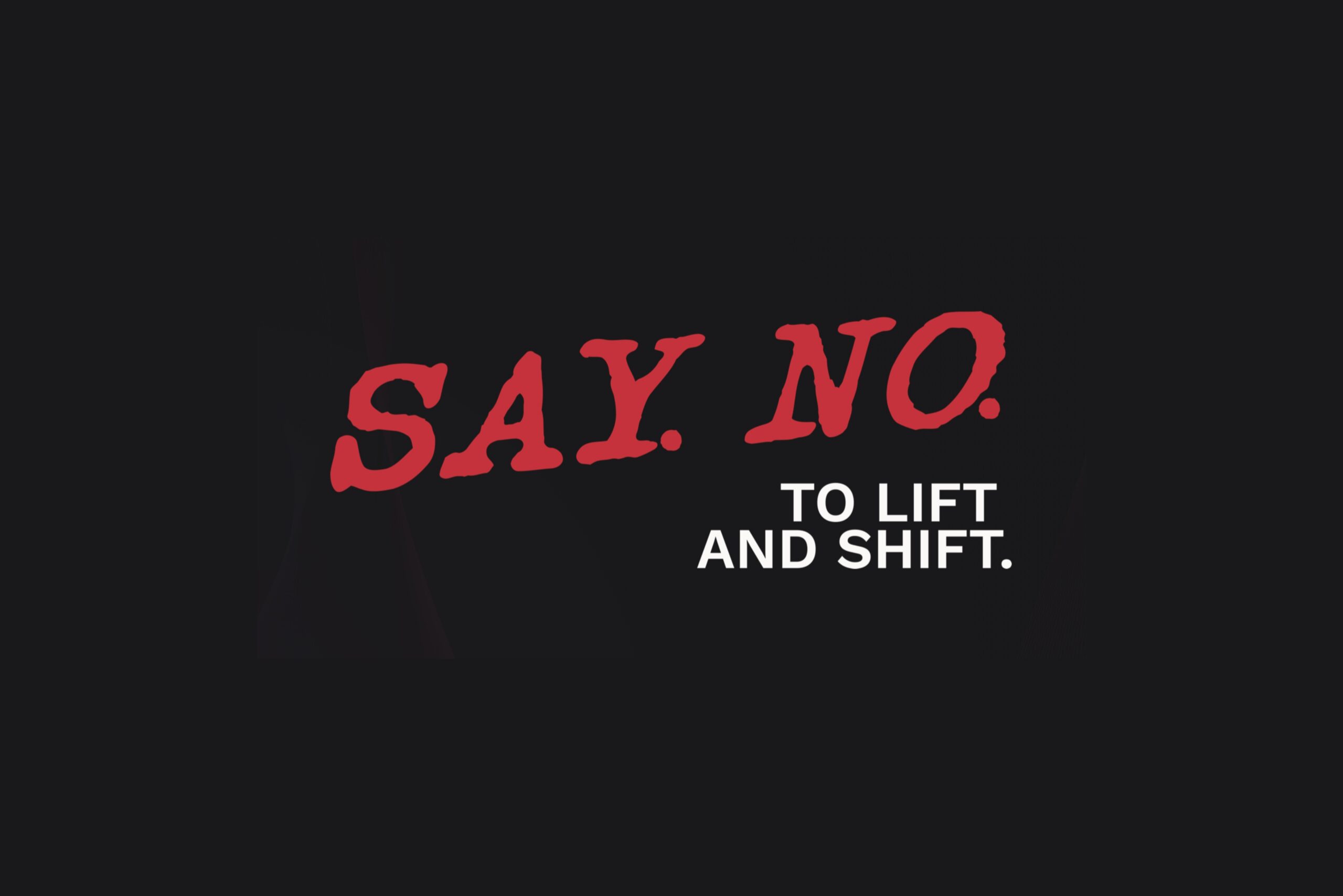 Leaders Should Say No to Lift and Shift. Here’s Why.