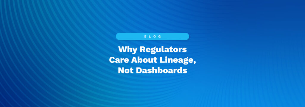 Why Regulators Care About Lineage, Not Dashboards